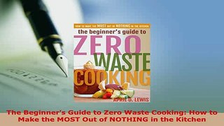 PDF  The Beginners Guide to Zero Waste Cooking How to Make the MOST Out of NOTHING in the PDF Full Ebook
