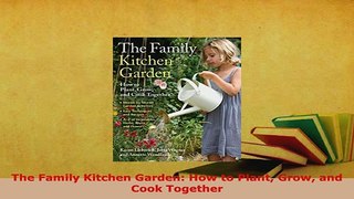 Download  The Family Kitchen Garden How to Plant Grow and Cook Together Read Online