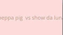 peppa pig vs show da luna