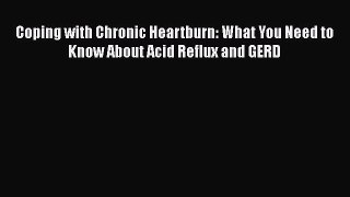 Read Coping with Chronic Heartburn: What You Need to Know About Acid Reflux and GERD Ebook