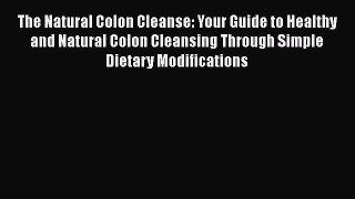 Download The Natural Colon Cleanse: Your Guide to Healthy and Natural Colon Cleansing Through