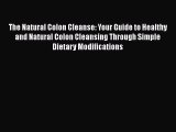 Download The Natural Colon Cleanse: Your Guide to Healthy and Natural Colon Cleansing Through