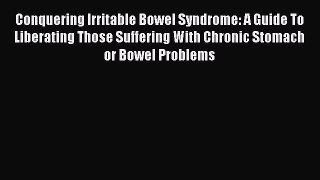 Read Conquering Irritable Bowel Syndrome: A Guide To Liberating Those Suffering With Chronic