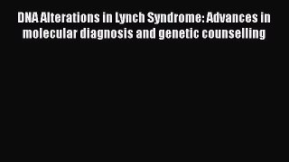 Read DNA Alterations in Lynch Syndrome: Advances in molecular diagnosis and genetic counselling