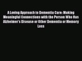 Download A Loving Approach to Dementia Care: Making Meaningful Connections with the Person