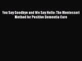 Download You Say Goodbye and We Say Hello: The Montessori Method for Positive Dementia Care