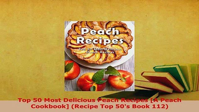 PDF Top 50 Most Delicious Peach Recipes A Peach Cookbook Recipe Top 50s Book 112 PDF Full Ebook