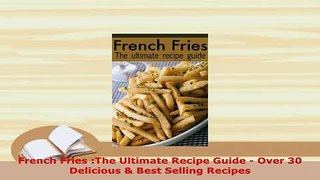 PDF  French Fries The Ultimate Recipe Guide  Over 30 Delicious  Best Selling Recipes Read Online