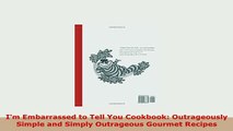 Download  Im Embarrassed to Tell You Cookbook Outrageously Simple and Simply Outrageous Gourmet Read Full Ebook