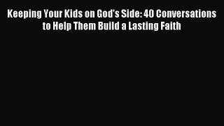 Read Keeping Your Kids on God's Side: 40 Conversations to Help Them Build a Lasting Faith Ebook