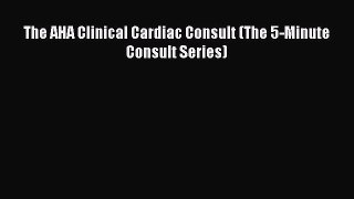 Read The AHA Clinical Cardiac Consult (The 5-Minute Consult Series) Ebook Online