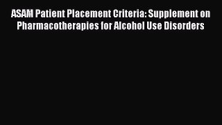 Download ASAM Patient Placement Criteria: Supplement on Pharmacotherapies for Alcohol Use Disorders