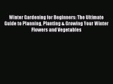 Download Winter Gardening for Beginners: The Ultimate Guide to Planning Planting & Growing