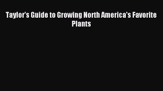 Read Taylor's Guide to Growing North America's Favorite Plants Ebook Free