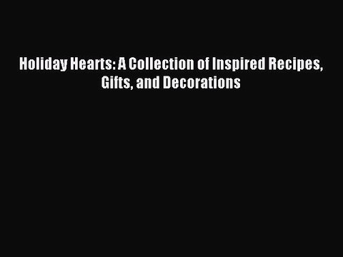 Read Holiday Hearts: A Collection of Inspired Recipes Gifts and Decorations Ebook Free