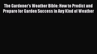 Read The Gardener's Weather Bible: How to Predict and Prepare for Garden Success in Any Kind