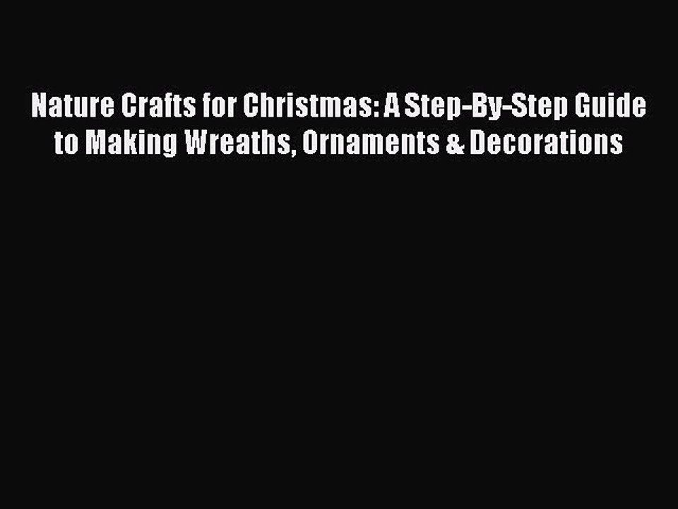 Download Nature Crafts for Christmas: A Step-By-Step Guide to Making Wreaths Ornaments & Decorations