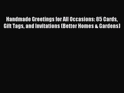Read Handmade Greetings for All Occasions: 85 Cards Gift Tags and Invitations (Better Homes
