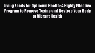 Read Living Foods for Optimum Health: A Highly Effective Program to Remove Toxins and Restore