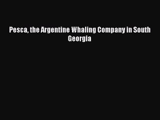 Download Pesca the Argentine Whaling Company in South Georgia Ebook Free