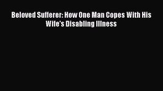 Download Beloved Sufferer: How One Man Copes With His Wife's Disabling Illness Ebook Online