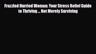 Download ‪Frazzled Hurried Woman: Your Stress Relief Guide to Thriving ... Not Merely Surviving‬