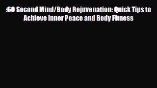 Download ‪:60 Second Mind/Body Rejuvenation: Quick Tips to Achieve Inner Peace and Body Fitness‬