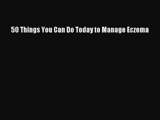 Read 50 Things You Can Do Today to Manage Eczema Ebook Free