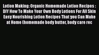 Read Lotion Making: Organic Homemade Lotion Recipes : DIY How To Make Your Own Body Lotions