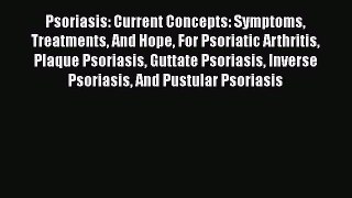 Read Psoriasis: Current Concepts: Symptoms Treatments And Hope For Psoriatic Arthritis Plaque