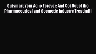 Read Outsmart Your Acne Forever: And Get Out of the Pharmaceutical and Cosmetic Industry Treadmill