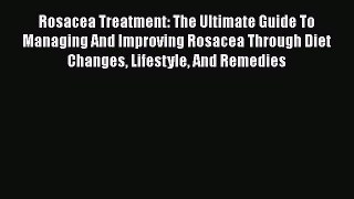 Read Rosacea Treatment: The Ultimate Guide To Managing And Improving Rosacea Through Diet Changes