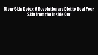 Download Clear Skin Detox: A Revolutionary Diet to Heal Your Skin from the Inside Out PDF Free