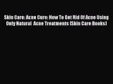 Download Skin Care: Acne Cure: How To Get Rid Of Acne Using Only Natural  Acne Treatments (Skin