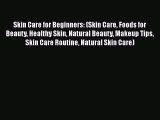 Download Skin Care for Beginners: (Skin Care Foods for Beauty Healthy Skin Natural Beauty Makeup