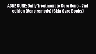 Download ACNE CURE: Daily Treatment to Cure Acne - 2nd edition (Acne remedy) (Skin Care Books)