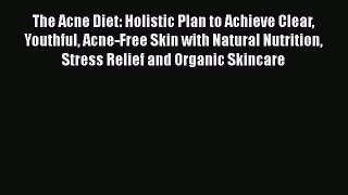 Read The Acne Diet: Holistic Plan to Achieve Clear Youthful Acne-Free Skin with Natural Nutrition