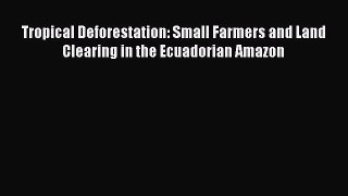 Download Tropical Deforestation: Small Farmers and Land Clearing in the Ecuadorian Amazon