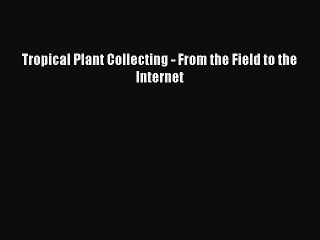Download Tropical Plant Collecting - From the Field to the Internet  EBook