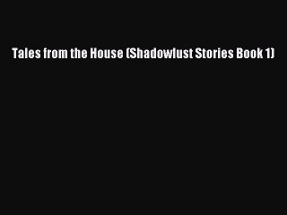 Read Tales from the House (Shadowlust Stories Book 1) Ebook Free
