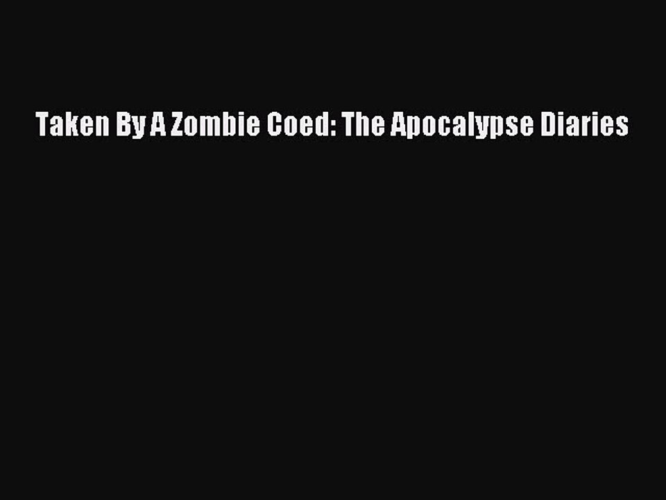 Download Taken By A Zombie Coed: The Apocalypse Diaries PDF Online