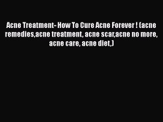 Download Acne Treatment- How To Cure Acne Forever ! (acne remediesacne treatment acne scaracne