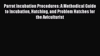 PDF Parrot Incubation Procedures: A Methodical Guide to Incubation Hatching and Problem Hatches