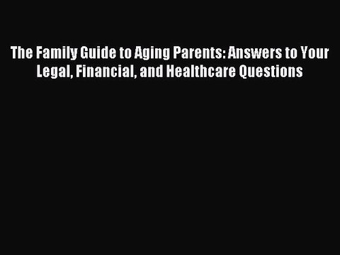 Read The Family Guide to Aging Parents: Answers to Your Legal Financial and Healthcare Questions