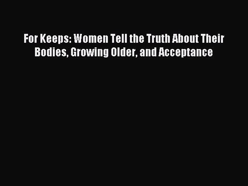 Read For Keeps: Women Tell the Truth About Their Bodies Growing Older and Acceptance Ebook