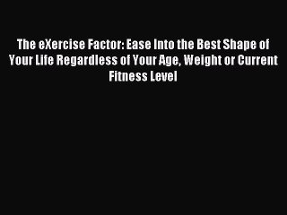 Read The eXercise Factor: Ease Into the Best Shape of Your Life Regardless of Your Age Weight