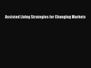 Read Assisted Living Strategies for Changing Markets Ebook Free