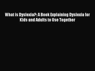 Download What is Dyslexia?: A Book Explaining Dyslexia for Kids and Adults to Use Together