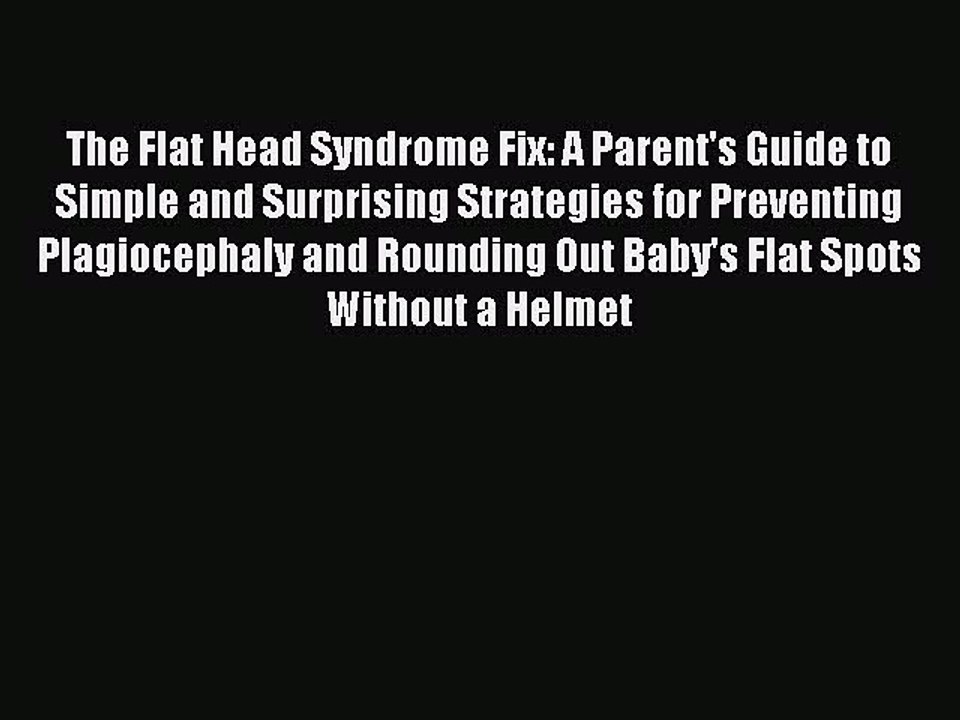 Read The Flat Head Syndrome Fix: A Parent's Guide to Simple and Surprising Strategies for Preventing
