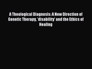 Read A Theological Diagnosis: A New Direction of Genetic Therapy 'disability' and the Ethics